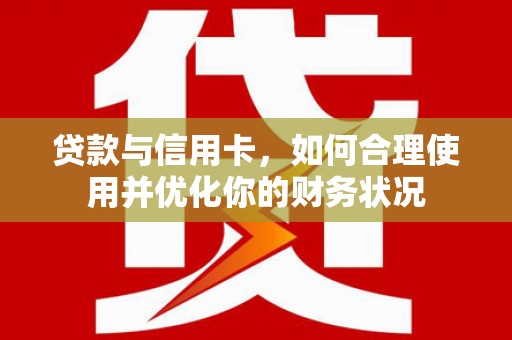 蛟河贷款与信用卡，如何合理使用并优化你的财务状况