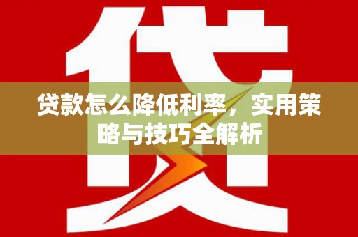 蛟河贷款怎么降低利率，实用策略与技巧全解析