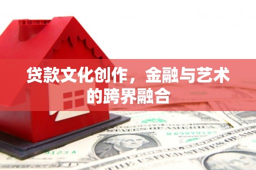 蛟河贷款文化创作，金融与艺术的跨界融合