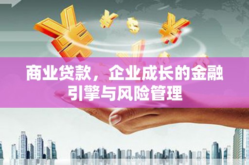蛟河商业贷款，企业成长的金融引擎与风险管理