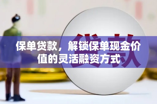 蛟河保单贷款，解锁保单现金价值的灵活融资方式