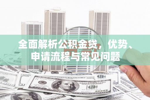 蛟河全面解析公积金贷，优势、申请流程与常见问题