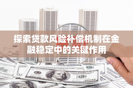 蛟河探索贷款风险补偿机制在金融稳定中的关键作用