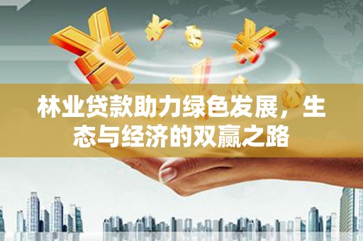 蛟河林业贷款助力绿色发展，生态与经济的双赢之路