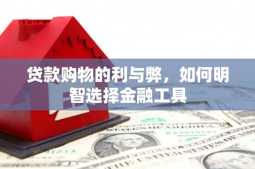 蛟河贷款购物的利与弊，如何明智选择金融工具