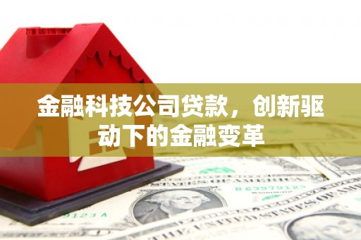 蛟河金融科技公司贷款，创新驱动下的金融变革