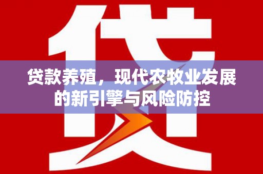 蛟河贷款养殖，现代农牧业发展的新引擎与风险防控