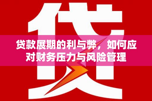 蛟河贷款展期的利与弊，如何应对财务压力与风险管理