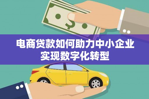 蛟河电商贷款如何助力中小企业实现数字化转型