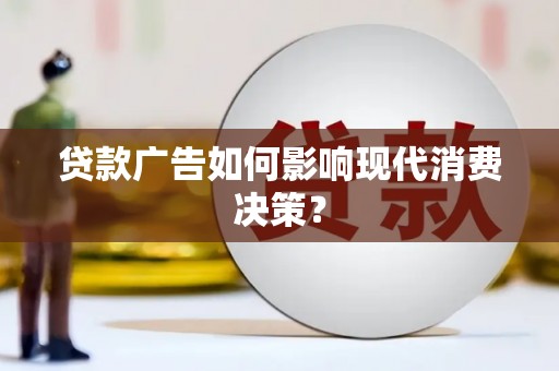 蛟河贷款广告如何影响现代消费决策？