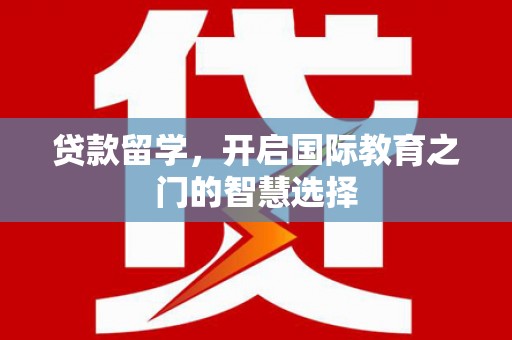 蛟河贷款留学，开启国际教育之门的智慧选择