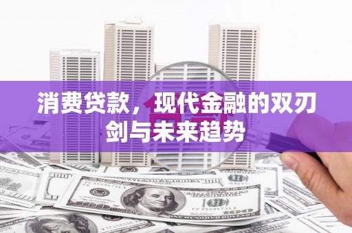 蛟河消费贷款，现代金融的双刃剑与未来趋势