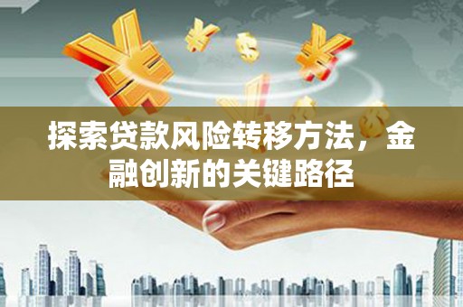 蛟河探索贷款风险转移方法，金融创新的关键路径