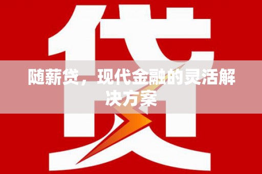 蛟河随薪贷，现代金融的灵活解决方案