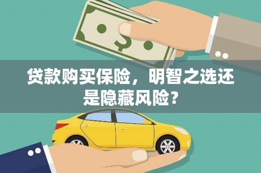 蛟河贷款购买保险，明智之选还是隐藏风险？