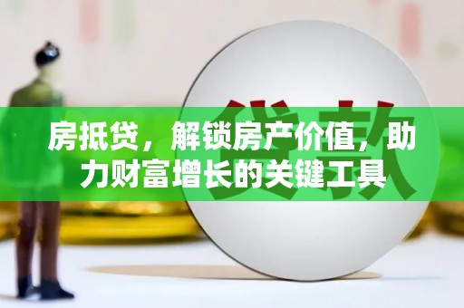 蛟河房抵贷，解锁房产价值，助力财富增长的关键工具