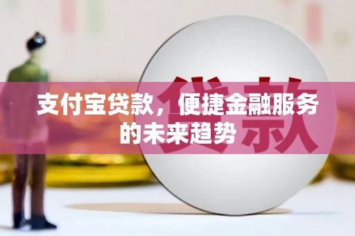 蛟河支付宝贷款，便捷金融服务的未来趋势