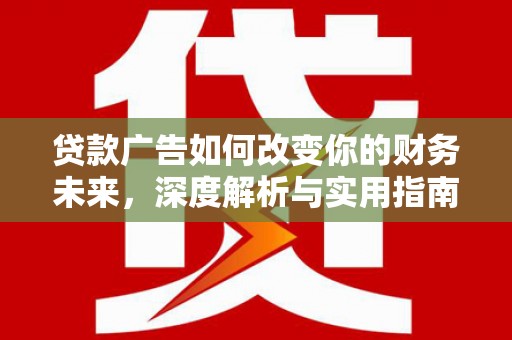 蛟河贷款广告如何改变你的财务未来，深度解析与实用指南