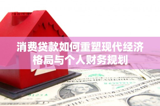 蛟河消费贷款如何重塑现代经济格局与个人财务规划