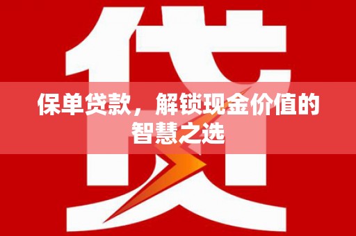 蛟河保单贷款，解锁现金价值的智慧之选