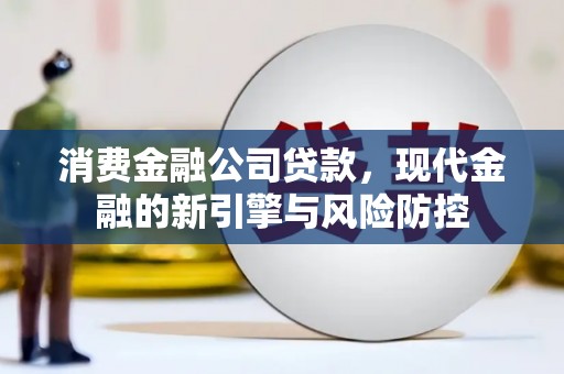 蛟河消费金融公司贷款，现代金融的新引擎与风险防控