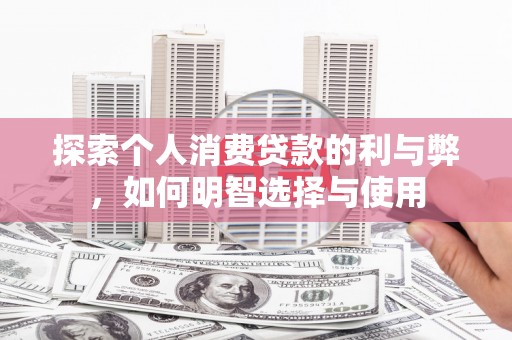 蛟河探索个人消费贷款的利与弊，如何明智选择与使用