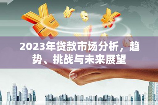 蛟河2023年贷款市场分析，趋势、挑战与未来展望