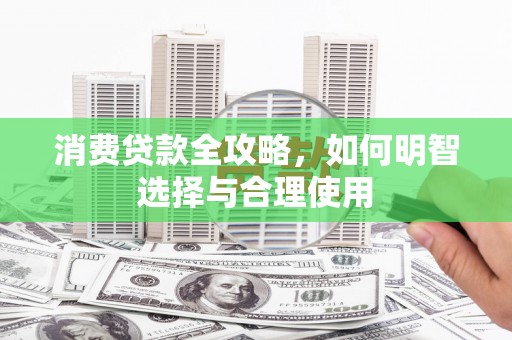蛟河消费贷款全攻略，如何明智选择与合理使用