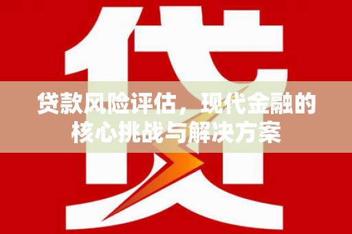蛟河贷款风险评估，现代金融的核心挑战与解决方案