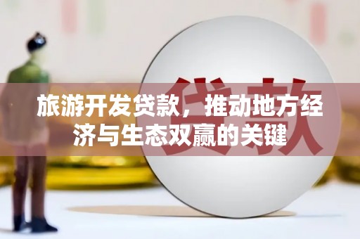 蛟河旅游开发贷款，推动地方经济与生态双赢的关键