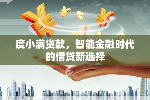 蛟河度小满贷款，智能金融时代的借贷新选择