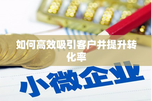 蛟河如何高效吸引客户并提升转化率
