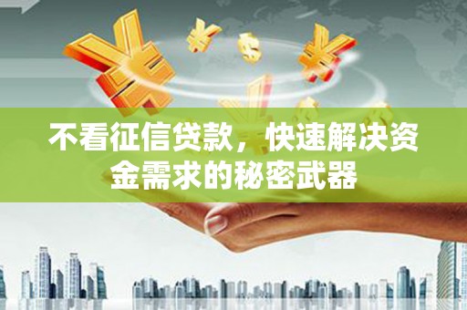 蛟河不看征信贷款，快速解决资金需求的秘密武器