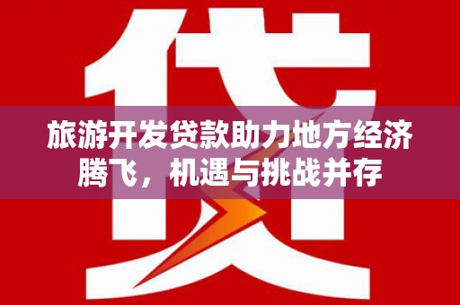蛟河旅游开发贷款助力地方经济腾飞，机遇与挑战并存