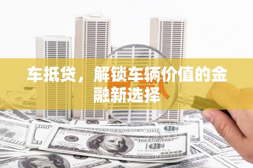 蛟河车抵贷，解锁车辆价值的金融新选择
