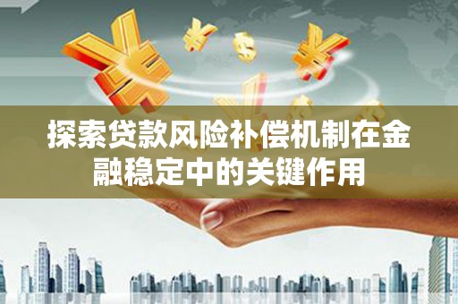 蛟河探索贷款风险补偿机制在金融稳定中的关键作用