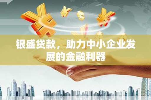 蛟河银盛贷款，助力中小企业发展的金融利器