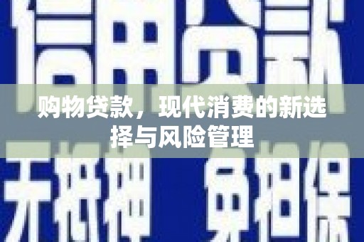 蛟河购物贷款，现代消费的新选择与风险管理