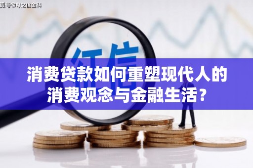 蛟河消费贷款如何重塑现代人的消费观念与金融生活？