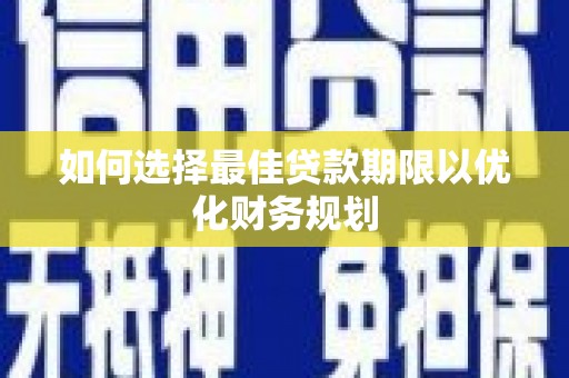 蛟河如何选择最佳贷款期限以优化财务规划