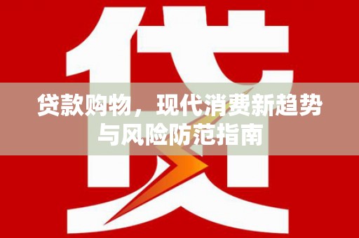蛟河贷款购物，现代消费新趋势与风险防范指南