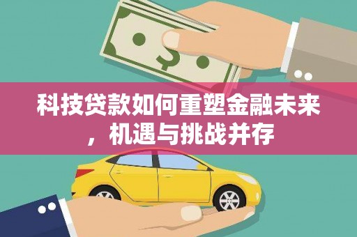 蛟河科技贷款如何重塑金融未来，机遇与挑战并存