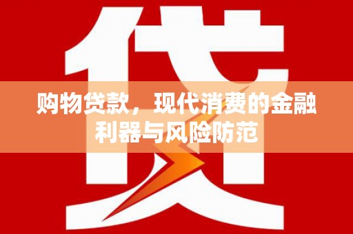蛟河购物贷款，现代消费的金融利器与风险防范