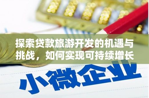 蛟河探索贷款旅游开发的机遇与挑战，如何实现可持续增长