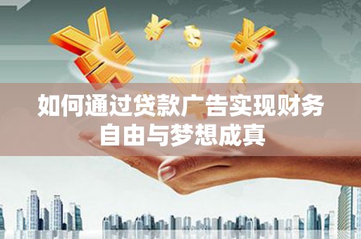 蛟河如何通过贷款广告实现财务自由与梦想成真