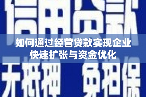 蛟河如何通过经营贷款实现企业快速扩张与资金优化