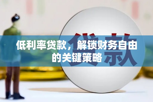 蛟河低利率贷款，解锁财务自由的关键策略
