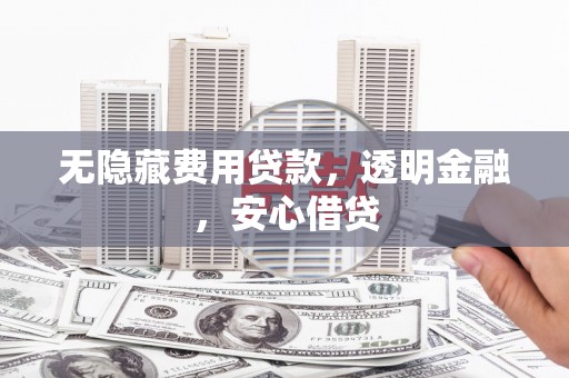 蛟河无隐藏费用贷款，透明金融，安心借贷