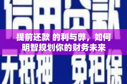 蛟河提前还款 的利与弊，如何明智规划你的财务未来