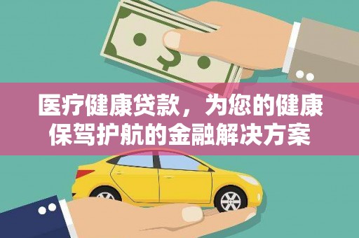 蛟河医疗健康贷款，为您的健康保驾护航的金融解决方案
